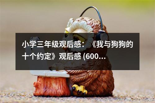 小學(xué)三年級(jí)觀后感：《我與狗狗的十個(gè)約定》觀后感 (600字)
