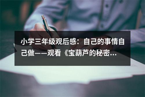 小學(xué)三年級(jí)觀后感：自己的事情自己做——觀看《寶葫蘆的秘密》有感 (500字)