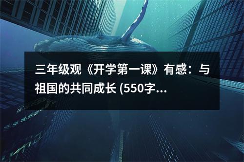 三年級觀《開學(xué)第一課》有感：與祖國的共同成長 (550字)