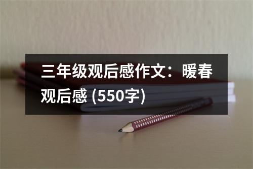 三年級觀后感作文：暖春觀后感 (550字)