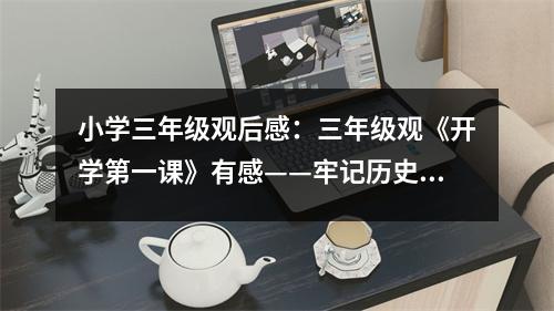小學(xué)三年級觀后感：三年級觀《開學(xué)第一課》有感——牢記歷史，不忘過去 (550字)