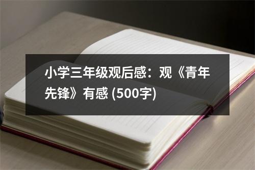 小學(xué)三年級觀后感：觀《青年先鋒》有感 (500字)
