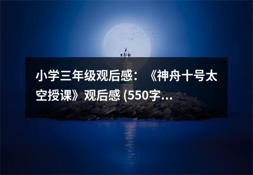 小學(xué)三年級觀后感：《神舟十號太空授課》觀后感 (550字)