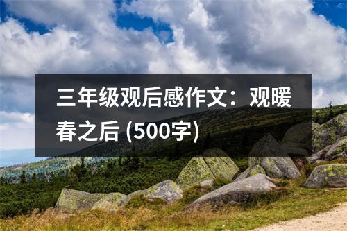 三年級觀后感作文：觀暖春之后 (500字)