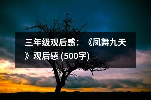三年級觀后感：《鳳舞九天》觀后感 (500字)