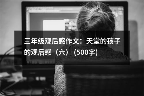 三年級觀后感作文：天堂的孩子的觀后感（六） (500字)