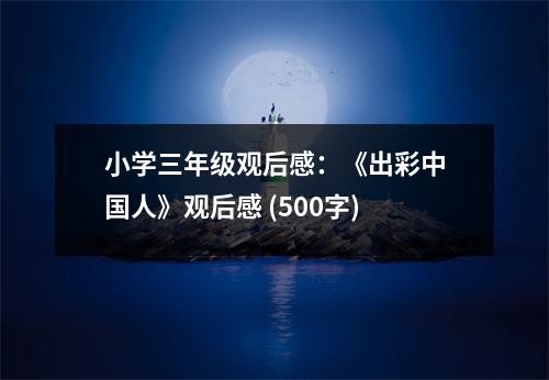 小學(xué)三年級觀后感：《出彩中國人》觀后感 (500字)