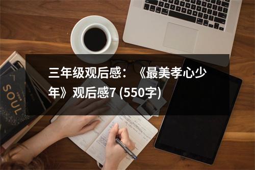 三年級觀后感：《最美孝心少年》觀后感7 (550字)