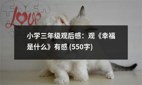 小學(xué)三年級(jí)觀后感：觀《幸福是什么》有感 (550字)