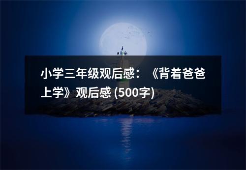 小學(xué)三年級(jí)觀后感：《背著爸爸上學(xué)》觀后感 (500字)