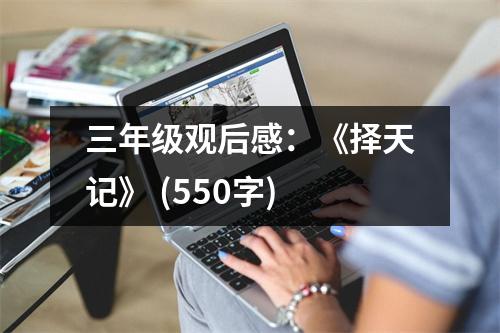 三年級(jí)觀后感：《擇天記》 (550字)