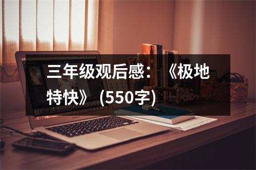 三年級(jí)觀后感：《極地特快》 (550字)