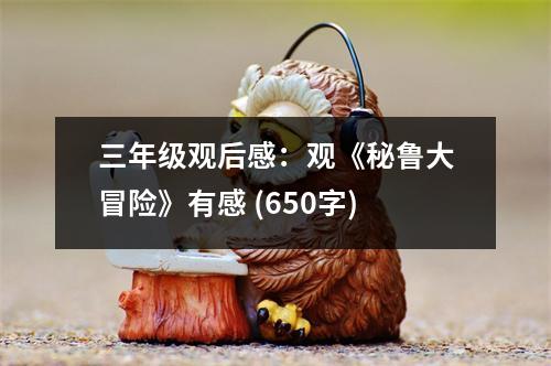 三年級(jí)觀后感：觀《秘魯大冒險(xiǎn)》有感 (650字)
