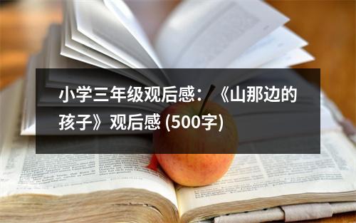小學(xué)三年級(jí)觀后感：《山那邊的孩子》觀后感 (500字)