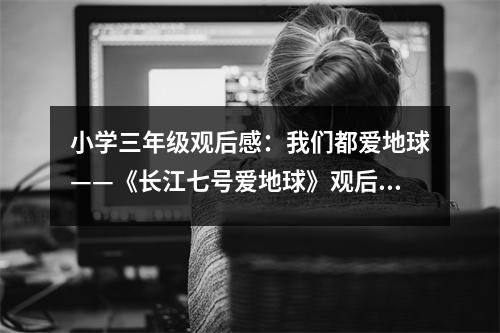 小學(xué)三年級(jí)觀后感：我們都愛地球——《長(zhǎng)江七號(hào)愛地球》觀后感 (450字)