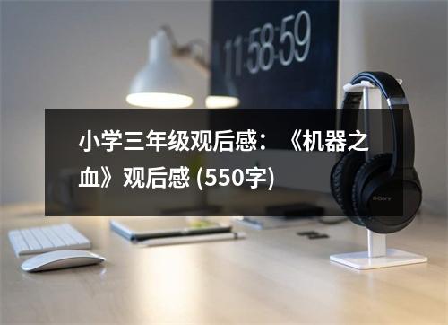 小學(xué)三年級(jí)觀后感：《機(jī)器之血》觀后感 (550字)