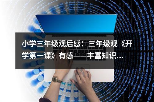 小學(xué)三年級(jí)觀后感：三年級(jí)觀《開學(xué)第一課》有感——豐富知識(shí)，報(bào)效祖國(guó) (500字)