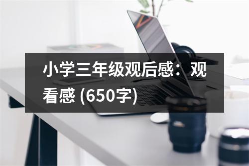 小學(xué)三年級觀后感：觀看感 (650字)