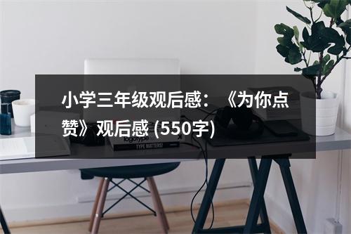小學(xué)三年級觀后感：《為你點贊》觀后感 (550字)