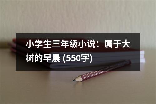 小學(xué)生三年級小說：屬于大樹的早晨 (550字)