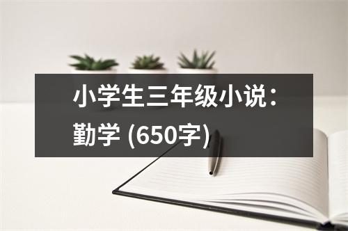 小學(xué)生三年級小說：勤學(xué) (650字)