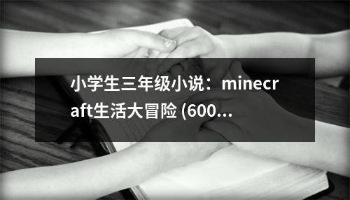小學(xué)生三年級小說：minecraft生活大冒險 (600字)