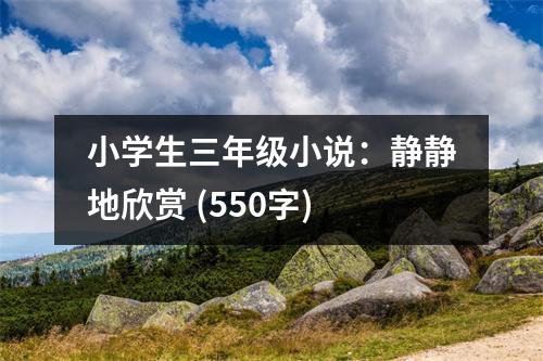小學(xué)生三年級小說：靜靜地欣賞 (550字)
