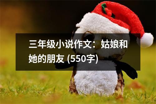 三年級小說作文：姑娘和她的朋友 (550字)