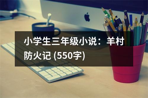 小學(xué)生三年級小說：羊村防火記 (550字)