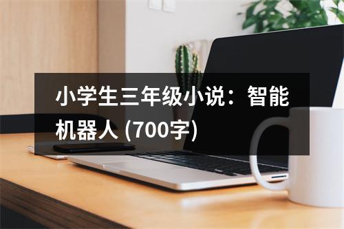 小學(xué)生三年級小說：智能機器人 (700字)