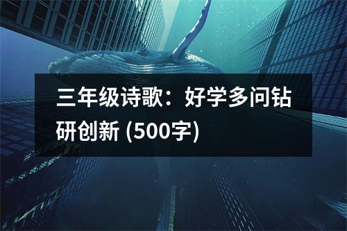 三年級詩歌：好學(xué)多問鉆研創(chuàng)新 (500字)
