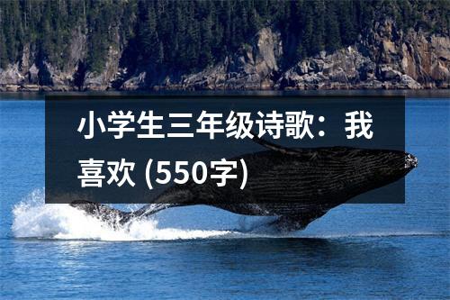 小學(xué)生三年級詩歌：我喜歡 (550字)