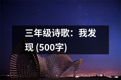 三年級詩歌：我發(fā)現(xiàn) (500字)