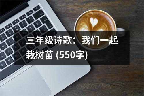 三年級(jí)詩(shī)歌：我們一起栽樹苗 (550字)