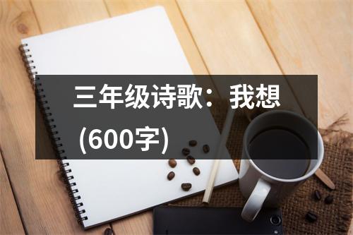 三年級(jí)詩(shī)歌：我想 (600字)