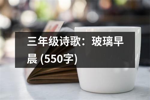 三年級(jí)詩(shī)歌：玻璃早晨 (550字)