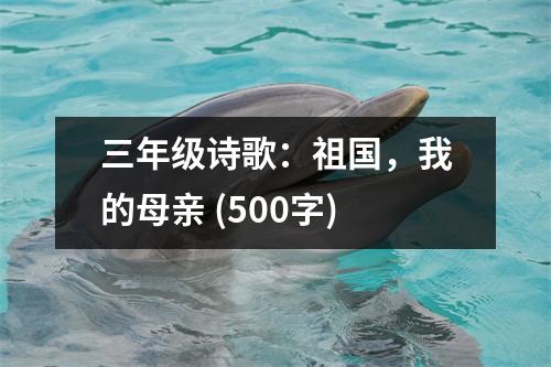 三年級(jí)詩(shī)歌：祖國(guó)，我的母親 (500字)