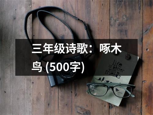 三年級(jí)詩(shī)歌：啄木鳥(niǎo) (500字)