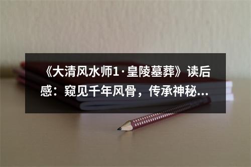 《大清風(fēng)水師1·皇陵墓葬》讀后感：窺見千年風(fēng)骨，傳承神秘智慧 (850字)