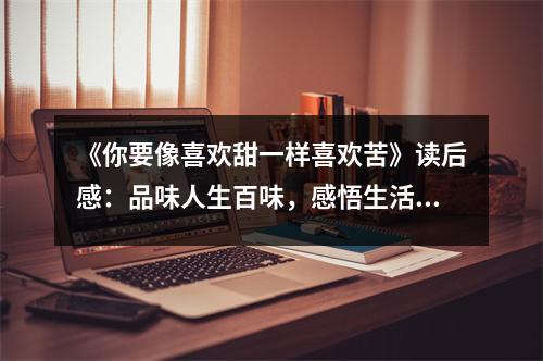 《你要像喜歡甜一樣喜歡苦》讀后感：品味人生百味，感悟生活真諦 (850字)