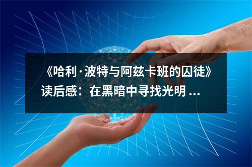《哈利·波特與阿茲卡班的囚徒》讀后感：在黑暗中尋找光明 (750字)