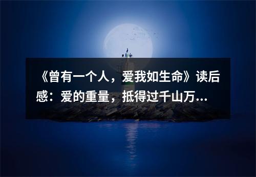 《曾有一個人，愛我如生命》讀后感：愛的重量，抵得過千山萬水 (750字)