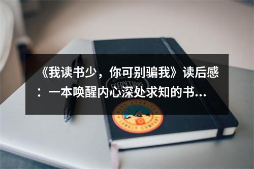 《我讀書(shū)少，你可別騙我》讀后感：一本喚醒內(nèi)心深處求知的書(shū) (1000字)