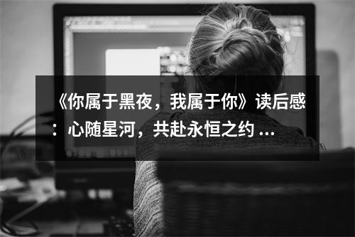 《你屬于黑夜，我屬于你》讀后感：心隨星河，共赴永恒之約 (850字)