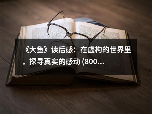 《大魚(yú)》讀后感：在虛構(gòu)的世界里，探尋真實(shí)的感動(dòng) (800字)