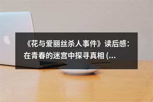 《花與愛麗絲殺人事件》讀后感：在青春的迷宮中探尋真相 (850字)
