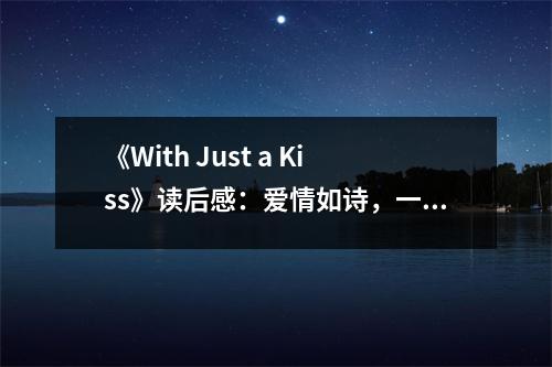 《With Just a Kiss》讀后感：愛情如詩(shī)，一吻永恒 (750字)