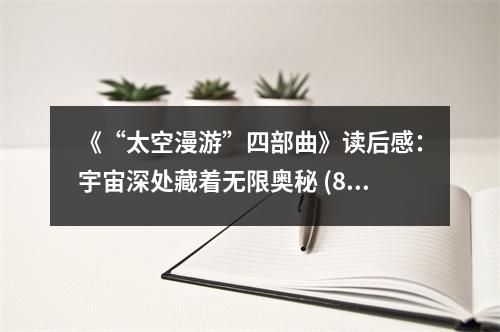 《“太空漫游”四部曲》讀后感：宇宙深處藏著無(wú)限奧秘 (800字)