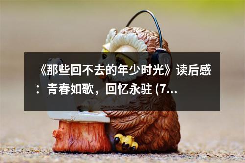 《那些回不去的年少時(shí)光》讀后感：青春如歌，回憶永駐 (750字)