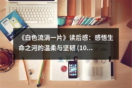 《白色流淌一片》讀后感：感悟生命之河的溫柔與堅(jiān)韌 (1050字)